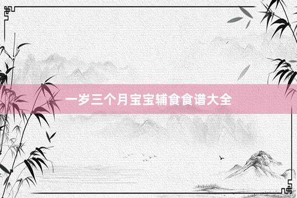 一岁三个月宝宝辅食食谱大全
